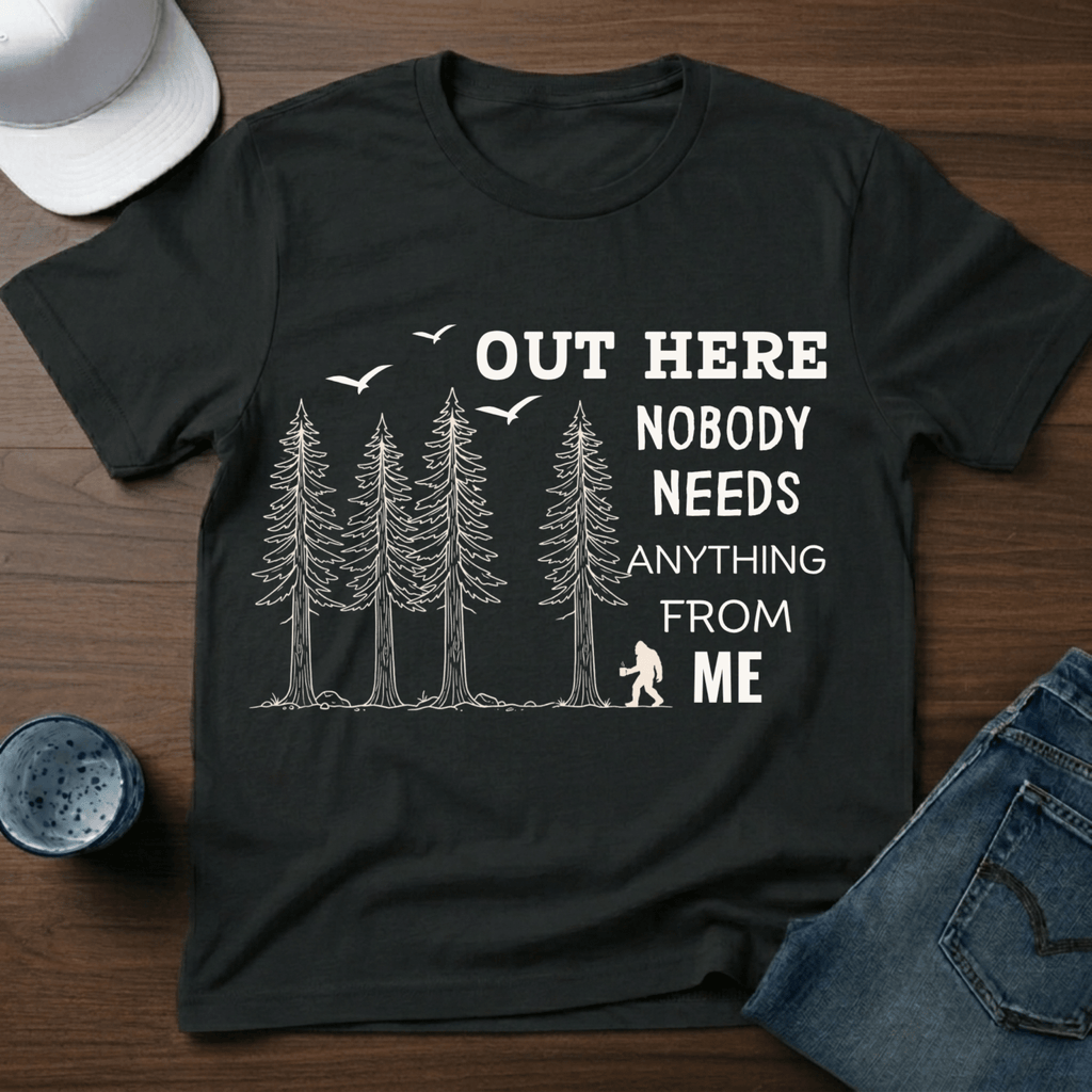 Out Here Nobody Needs Anything From Me T-Shirt - Deadpan Outdoors Co.