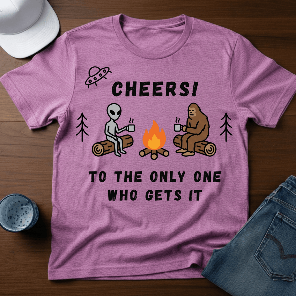 Cheers! To The Only One Who Gets It T-Shirt - Deadpan Outdoors Co.